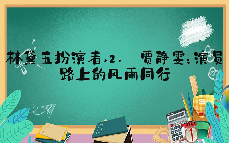 林黛玉扮演者 2. 贾静雯：演员路上的风雨同行